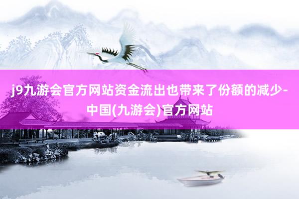 j9九游会官方网站　　资金流出也带来了份额的减少-中国(九游会)官方网站