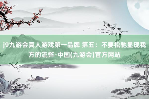 j9九游会真人游戏第一品牌 第五:不要松驰显现我方的流弊-中国(九游会)官方网站