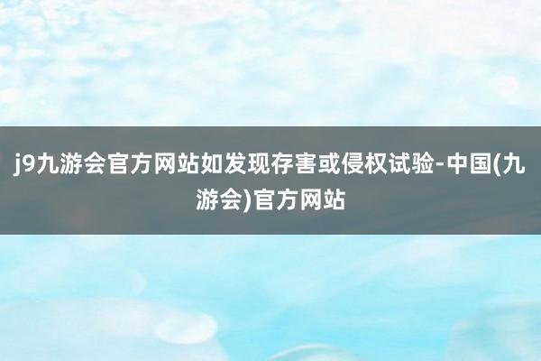 j9九游会官方网站如发现存害或侵权试验-中国(九游会)官方网站