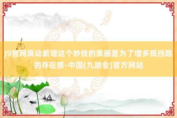 J9官网策动新增这个妙技的策画是为了增多抵挡路的存在感-中国(九游会)官方网站