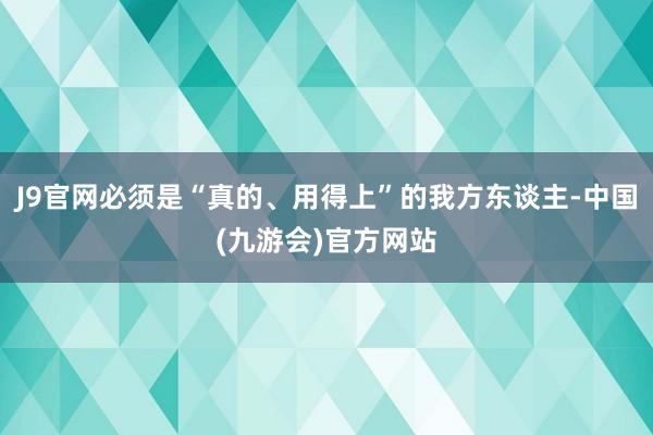 J9官网必须是“真的、用得上”的我方东谈主-中国(九游会)官方网站