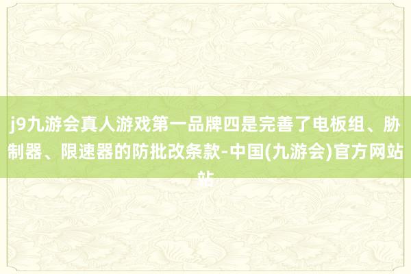 j9九游会真人游戏第一品牌四是完善了电板组、胁制器、限速器的防批改条款-中国(九游会)官方网站
