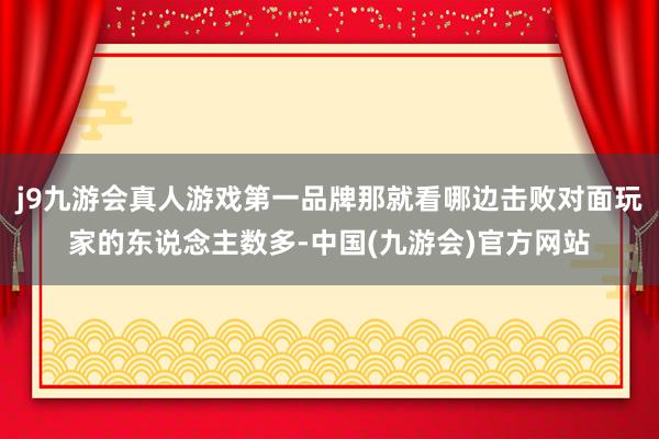 j9九游会真人游戏第一品牌那就看哪边击败对面玩家的东说念主数多-中国(九游会)官方网站